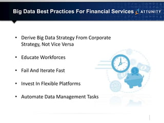 Big Data Best Practices For Financial Services
• Derive Big Data Strategy From Corporate
Strategy, Not Vice Versa
• Educate Workforces
• Fail And Iterate Fast
• Invest In Flexible Platforms
• Automate Data Management Tasks
 