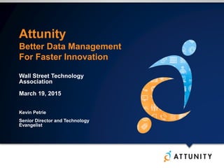 Attunity
Better Data Management
For Faster Innovation
Wall Street Technology
Association
March 19, 2015
Kevin Petrie
Senior Director and Technology
Evangelist
 