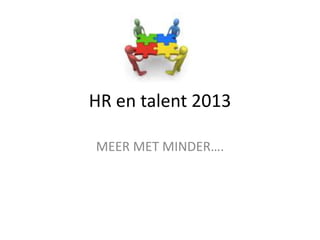 HR en talent 2013

MEER MET MINDER….
 