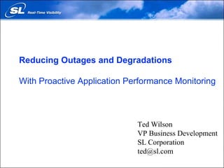 Reducing Outages and Degradations With Proactive Application Performance Monitoring Ted Wilson VP Business Development SL Corporation ted@sl.com 