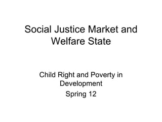 Social Justice Market and
      Welfare State


   Child Right and Poverty in
         Development
           Spring 12
 