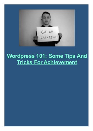 Wordpress 101: Some Tips And
Tricks For Achievement

 