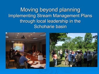 Moving beyond planning
Implementing Stream Management Plans
     through local leadership in the
           Schoharie basin
 