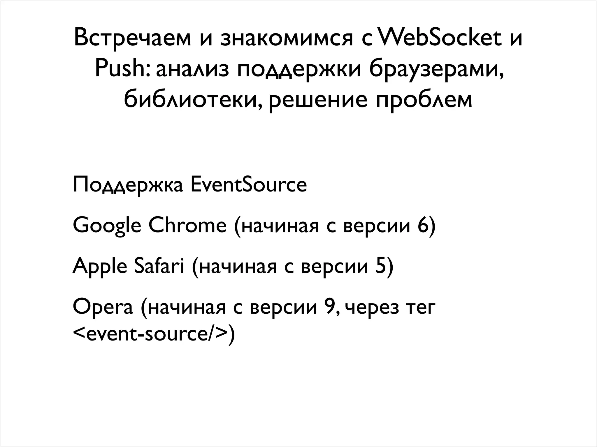 Встречаем и знакомимся с WebSocket и
  Push: анализ поддержки браузерами,
    библиотеки, решение проблем


Поддержка EventSource
Google Chrome (начиная с версии 6)
Apple Safari (начиная с версии 5)
Opera (начиная с версии 9, через тег
<event-source/>)
 