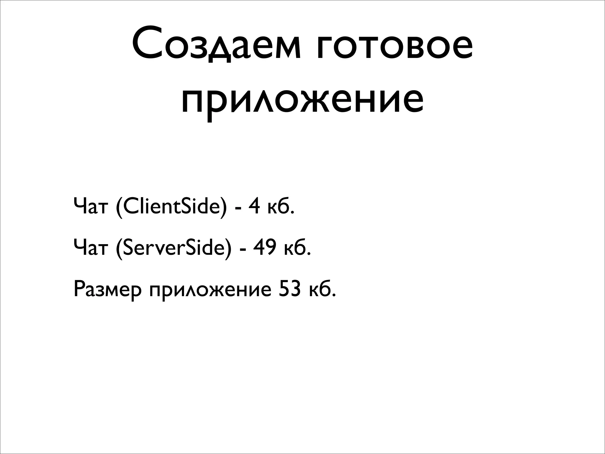 Создаем готовое
        приложение

Чат (ClientSide) - 4 кб.
Чат (ServerSide) - 49 кб.
Размер приложение 53 кб.
 
