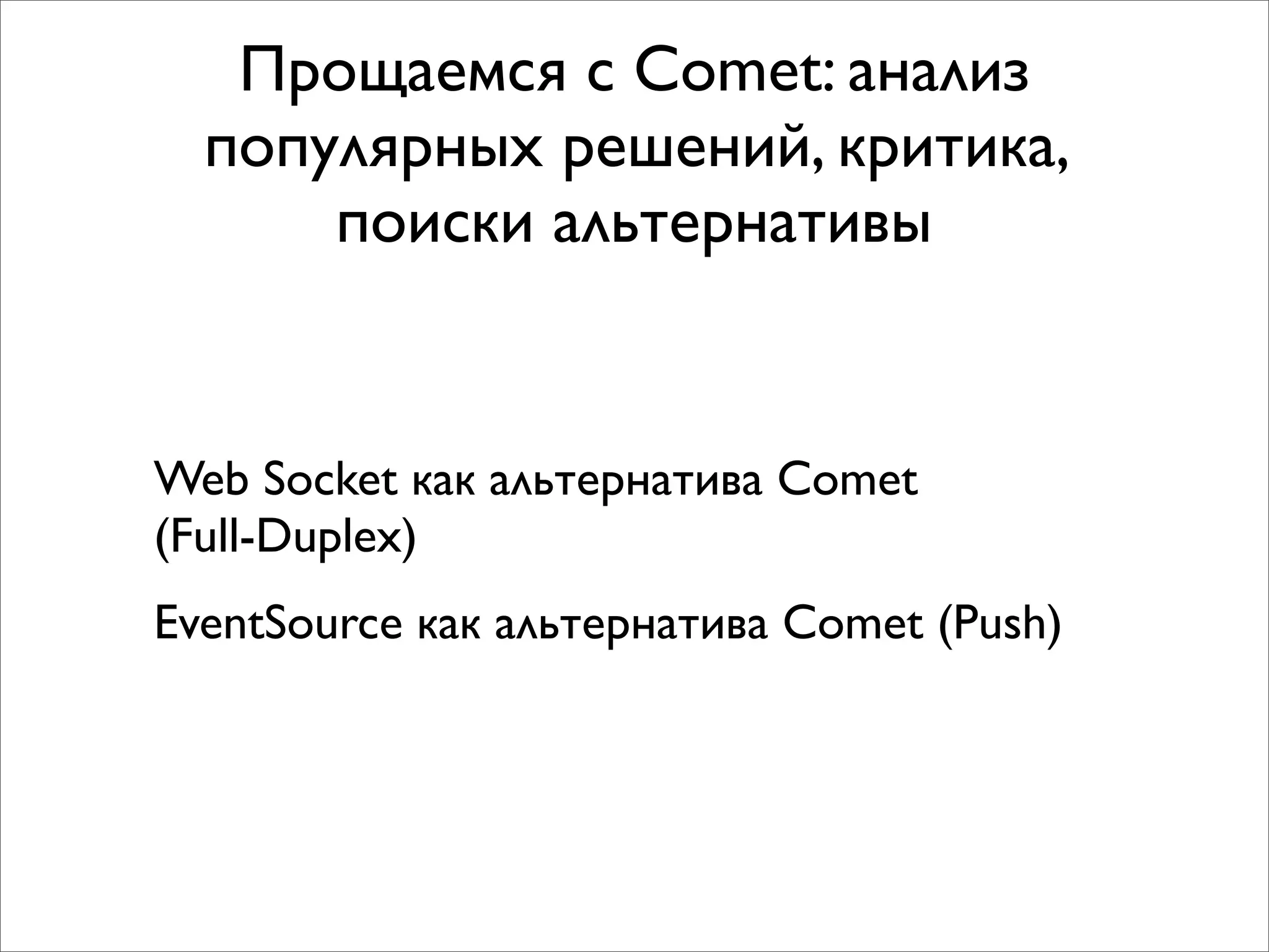 Прощаемся с Comet: анализ
  популярных решений, критика,
      поиски альтернативы


Web Socket как альтернатива Comet
(Full-Duplex)
EventSource как альтернатива Comet (Push)
 