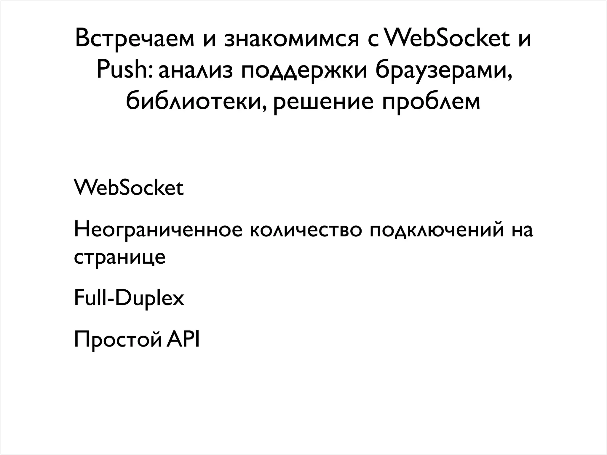 Встречаем и знакомимся с WebSocket и
  Push: анализ поддержки браузерами,
    библиотеки, решение проблем


WebSocket
Неограниченное количество подключений на
странице
Full-Duplex
Простой API
 