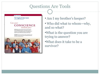 Questions Are Tools Am I my brother’s keeper? Who did what to whom—why, and so what? What is the question you are trying to answer? What does it take to be a survivor? 