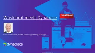 Confidential, Dynatrace, LLC
Wüstenrot meets Dynatrace
Christian Schram, EMEA Sales Engineering Manager
 