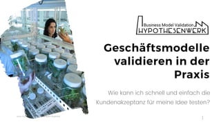 www.Hypothesenwerk.de @Ruhr-Summit
1
Wie kann ich schnell und einfach die
Kundenakzeptanz für meine Idee testen?
Geschäftsmodelle
validieren in der
Praxis
 