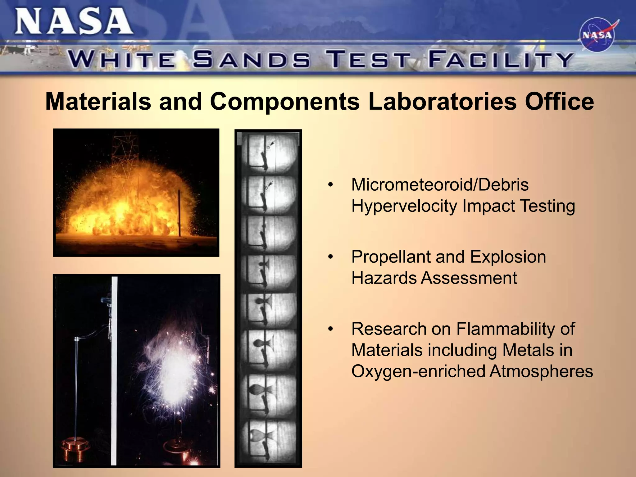 Materials and Components Laboratories Office
• Micrometeoroid/Debris
Hypervelocity Impact Testing
• Propellant and Explosion
Hazards Assessment

• Research on Flammability of
Materials including Metals in
Oxygen-enriched Atmospheres

 
