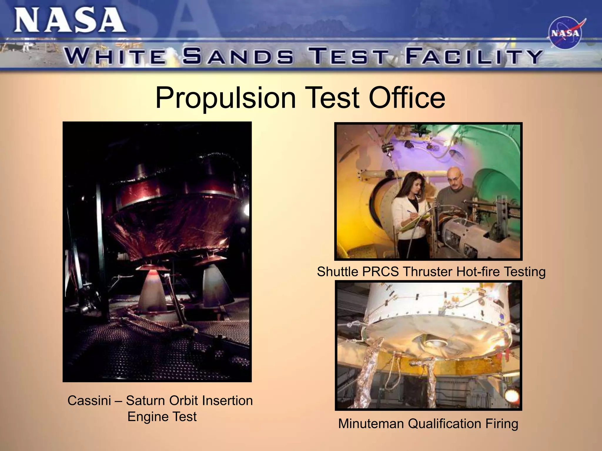 Propulsion Test Office

Shuttle PRCS Thruster Hot-fire Testing

Cassini – Saturn Orbit Insertion
Engine Test

Minuteman Qualification Firing

 