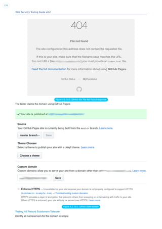 Web Security Testing Guide v4.2
120
Figure 4.2.10-1: GitHub 404 File Not Found response
The tester claims the domain using GitHub Pages:
Figure 4.2.10-2: GitHub claim domain
Testing NS Record Subdomain Takeover
Identify all nameservers for the domain in scope:
 