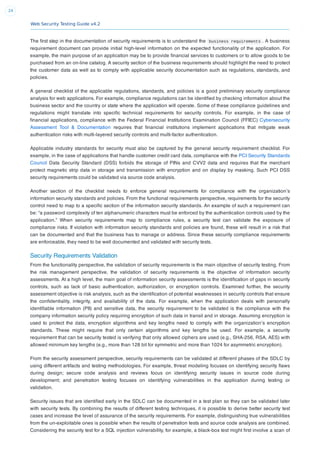 Web Security Testing Guide v4.2
24
The ﬁrst step in the documentation of security requirements is to understand the business requirements . A business
requirement document can provide initial high-level information on the expected functionality of the application. For
example, the main purpose of an application may be to provide ﬁnancial services to customers or to allow goods to be
purchased from an on-line catalog. A security section of the business requirements should highlight the need to protect
the customer data as well as to comply with applicable security documentation such as regulations, standards, and
policies.
A general checklist of the applicable regulations, standards, and policies is a good preliminary security compliance
analysis for web applications. For example, compliance regulations can be identiﬁed by checking information about the
business sector and the country or state where the application will operate. Some of these compliance guidelines and
regulations might translate into speciﬁc technical requirements for security controls. For example, in the case of
ﬁnancial applications, compliance with the Federal Financial Institutions Examination Council (FFIEC) Cybersecurity
Assessment Tool & Documentation requires that ﬁnancial institutions implement applications that mitigate weak
authentication risks with multi-layered security controls and multi-factor authentication.
Applicable industry standards for security must also be captured by the general security requirement checklist. For
example, in the case of applications that handle customer credit card data, compliance with the PCI Security Standards
Council Data Security Standard (DSS) forbids the storage of PINs and CVV2 data and requires that the merchant
protect magnetic strip data in storage and transmission with encryption and on display by masking. Such PCI DSS
security requirements could be validated via source code analysis.
Another section of the checklist needs to enforce general requirements for compliance with the organization’s
information security standards and policies. From the functional requirements perspective, requirements for the security
control need to map to a speciﬁc section of the information security standards. An example of such a requirement can
be: “a password complexity of ten alphanumeric characters must be enforced by the authentication controls used by the
application.” When security requirements map to compliance rules, a security test can validate the exposure of
compliance risks. If violation with information security standards and policies are found, these will result in a risk that
can be documented and that the business has to manage or address. Since these security compliance requirements
are enforceable, they need to be well documented and validated with security tests.
Security Requirements Validation
From the functionality perspective, the validation of security requirements is the main objective of security testing. From
the risk management perspective, the validation of security requirements is the objective of information security
assessments. At a high level, the main goal of information security assessments is the identiﬁcation of gaps in security
controls, such as lack of basic authentication, authorization, or encryption controls. Examined further, the security
assessment objective is risk analysis, such as the identiﬁcation of potential weaknesses in security controls that ensure
the conﬁdentiality, integrity, and availability of the data. For example, when the application deals with personally
identiﬁable information (PII) and sensitive data, the security requirement to be validated is the compliance with the
company information security policy requiring encryption of such data in transit and in storage. Assuming encryption is
used to protect the data, encryption algorithms and key lengths need to comply with the organization’s encryption
standards. These might require that only certain algorithms and key lengths be used. For example, a security
requirement that can be security tested is verifying that only allowed ciphers are used (e.g., SHA-256, RSA, AES) with
allowed minimum key lengths (e.g., more than 128 bit for symmetric and more than 1024 for asymmetric encryption).
From the security assessment perspective, security requirements can be validated at different phases of the SDLC by
using different artifacts and testing methodologies. For example, threat modeling focuses on identifying security ﬂaws
during design; secure code analysis and reviews focus on identifying security issues in source code during
development; and penetration testing focuses on identifying vulnerabilities in the application during testing or
validation.
Security issues that are identiﬁed early in the SDLC can be documented in a test plan so they can be validated later
with security tests. By combining the results of different testing techniques, it is possible to derive better security test
cases and increase the level of assurance of the security requirements. For example, distinguishing true vulnerabilities
from the un-exploitable ones is possible when the results of penetration tests and source code analysis are combined.
Considering the security test for a SQL injection vulnerability, for example, a black-box test might ﬁrst involve a scan of
 