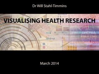 Dr Will Stahl-Timmins 
VISUALISING HEALTH RESEARCH 
March 2014 
 