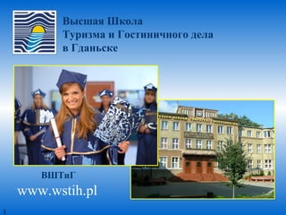 Высшая Школа
Туризма и Гостиничного дела
в Гданьске
www.wstih.pl
ВШТиГ
1
 
