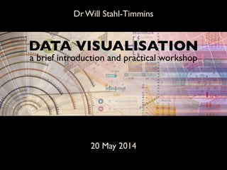 Dr Will Stahl-Timmins
20 May 2014
DATA VISUALISATION	

a brief introduction and practical workshop	

 