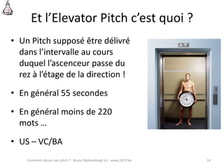 Et l’Elevator Pitch c’est quoi ?
• Un Pitch supposé être délivré
dans l’intervalle au cours
duquel l’ascenceur passe du
re...