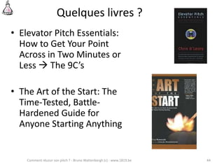 Quelques livres ?
• Elevator Pitch Essentials:
How to Get Your Point
Across in Two Minutes or
Less  The 9C’s
• The Art of...