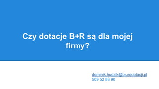 Czy dotacje B+R są dla mojej
firmy?
dominik.hudzik@biurodotacji.pl
509 52 88 90
 