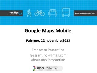 Google Maps Mobile
Palermo, 22 novembre 2013
Francesco Passantino
fpassantino@gmail.com
about.me/fpassantino

 