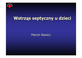 Wstrząs septyczny u dzieci


       Marcin Rawicz
 