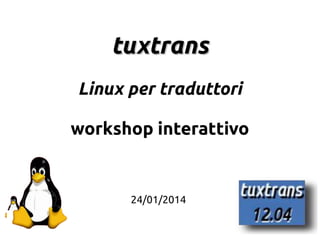 1
tuxtranstuxtrans
Linux per traduttori
workshop interattivo
24/01/2014
 
