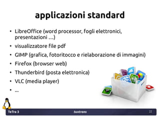 TeTra 3 tuxtrans 22
22
applicazioni standard
●
LibreOffice (word processor, fogli elettronici,
presentazioni …)
●
visualiz...