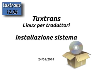1
Tuxtrans
Linux per traduttori
installazione sistema
24/01/2014
 