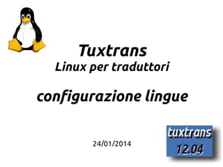 1
Tuxtrans
Linux per traduttori
configurazione lingue
24/01/2014
 
