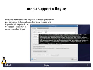 TeTra 3 lingua 8
8
menu supporto lingue
le lingue installata sono disposte in modo gerarchico;
per cambiare la lingua bast...