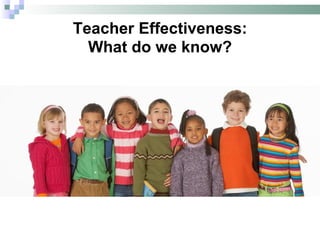 Teacher Effectiveness: What do we know? 