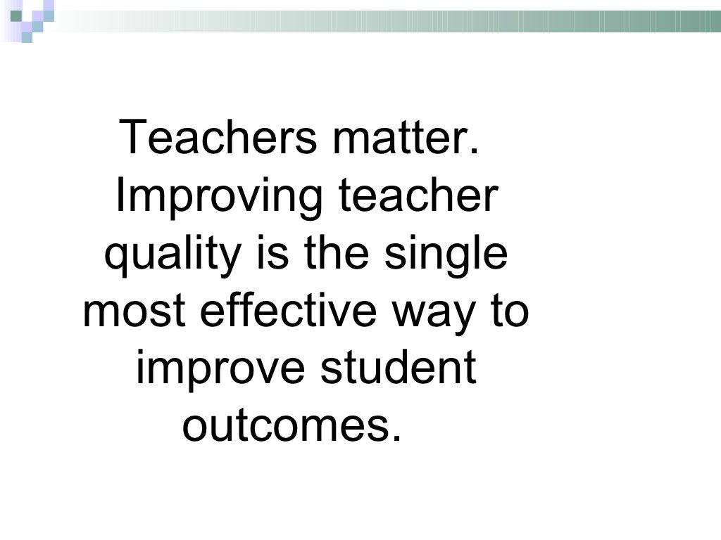 Teachers matter. Improving teacher quality