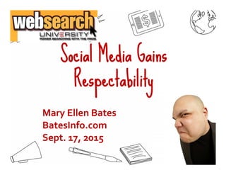Social Media Gains
Respectability
1
Mary Ellen Bates
BatesInfo.com
Sept. 17, 2015
 