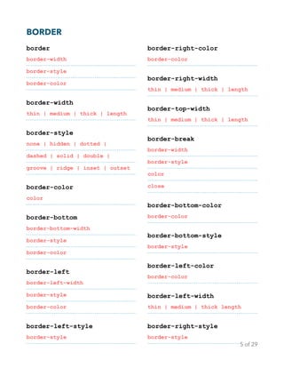 BORDER
border
border-width
border-style
border-color
border-width
thin | medium | thick | length
border-style
none | hidden | dotted |
dashed | solid | double |
groove | ridge | inset | outset
border-color
color
border-bottom
border-bottom-width
border-style
border-color
border-left
border-left-width
border-style
border-color
border-left-style
border-style
border-right-color
border-color
border-right-width
thin | medium | thick | length
border-top-width
thin | medium | thick | length
border-break
border-width
border-style
color
close
border-bottom-color
border-color
border-bottom-style
border-style
border-left-color
border-color
border-left-width
thin | medium | thick length
border-right-style
border-style
of5 29
 