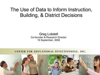 The Use of Data to Inform Instruction, Building, & District Decisions Greg Lobdell Co-founder & Research Director 19 September, 2008 