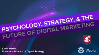 PSYCHOLOGY, STRATEGY, & THE
FUTURE OF DIGITAL MARKETING
Kevin Getch
Founder + Director of Digital Strategy
 