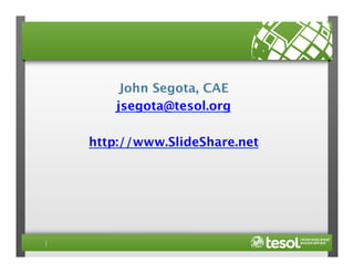 John Segota, CAE
jsegota@tesol.org

http://www.SlideShare.net



 