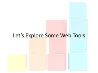 Let’s Explore Some Web Tools
 