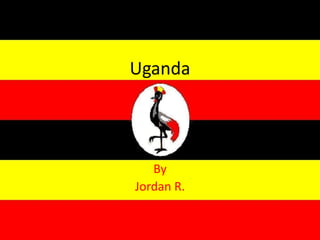 Uganda 
By 
Jordan R. 
 