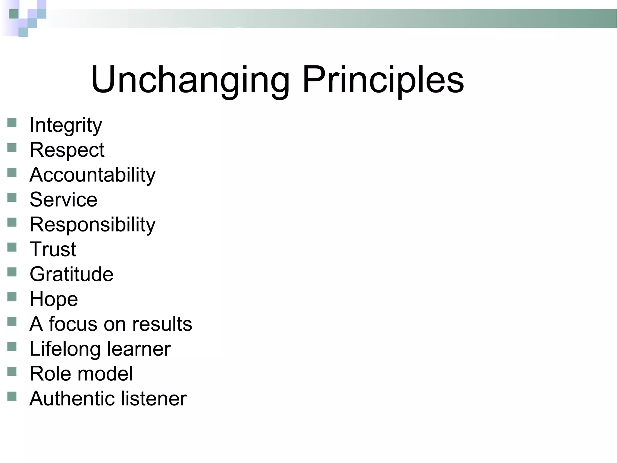 Unchanging Principles
 Integrity
 Respect
 Accountability
 Service
 Responsibility
 Trust
 Gratitude
 Hope
 A focus on results
 Lifelong learner
 Role model
 Authentic listener
 
