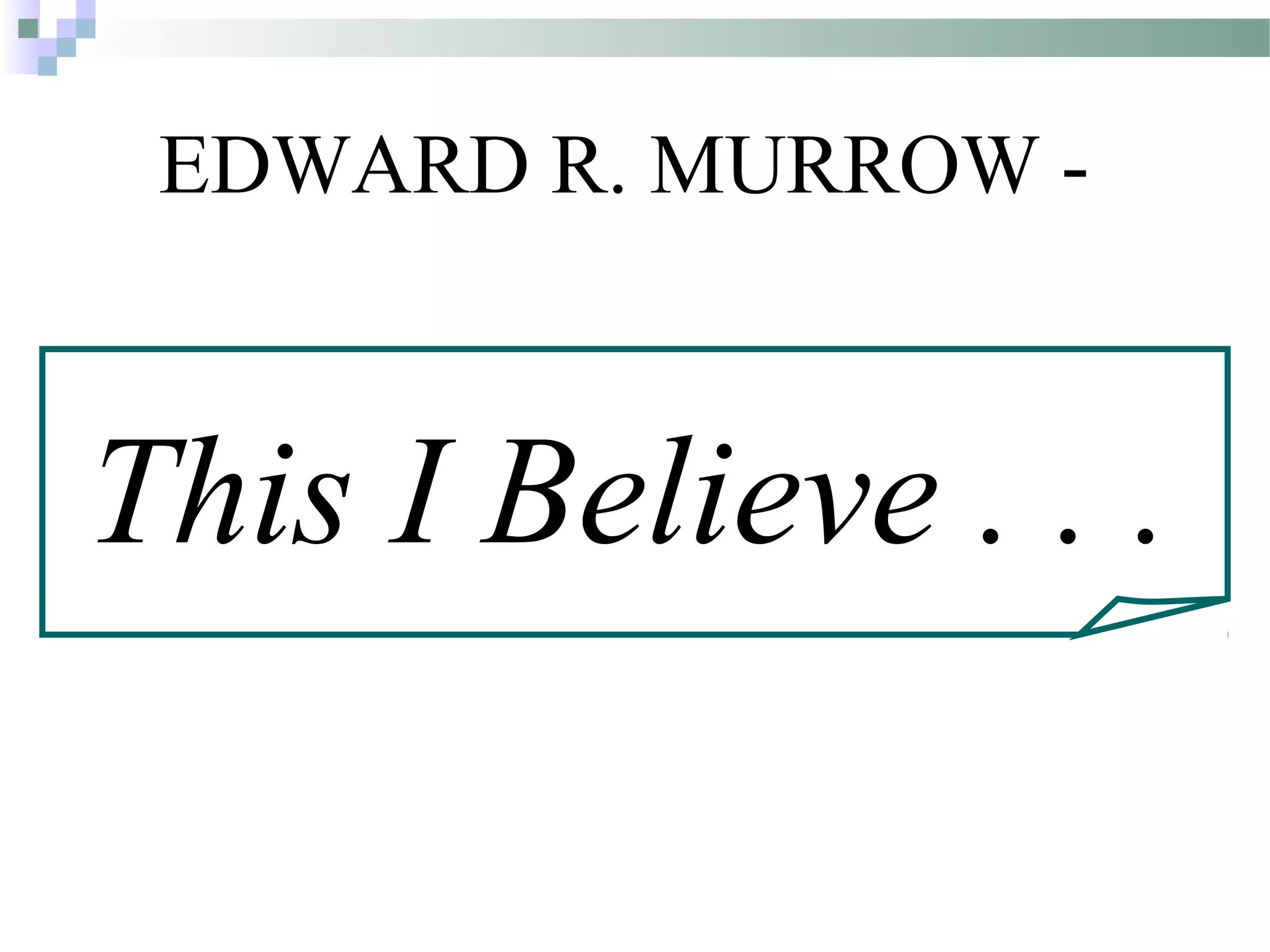 EDWARD R. MURROW -
This I Believe . . .
 