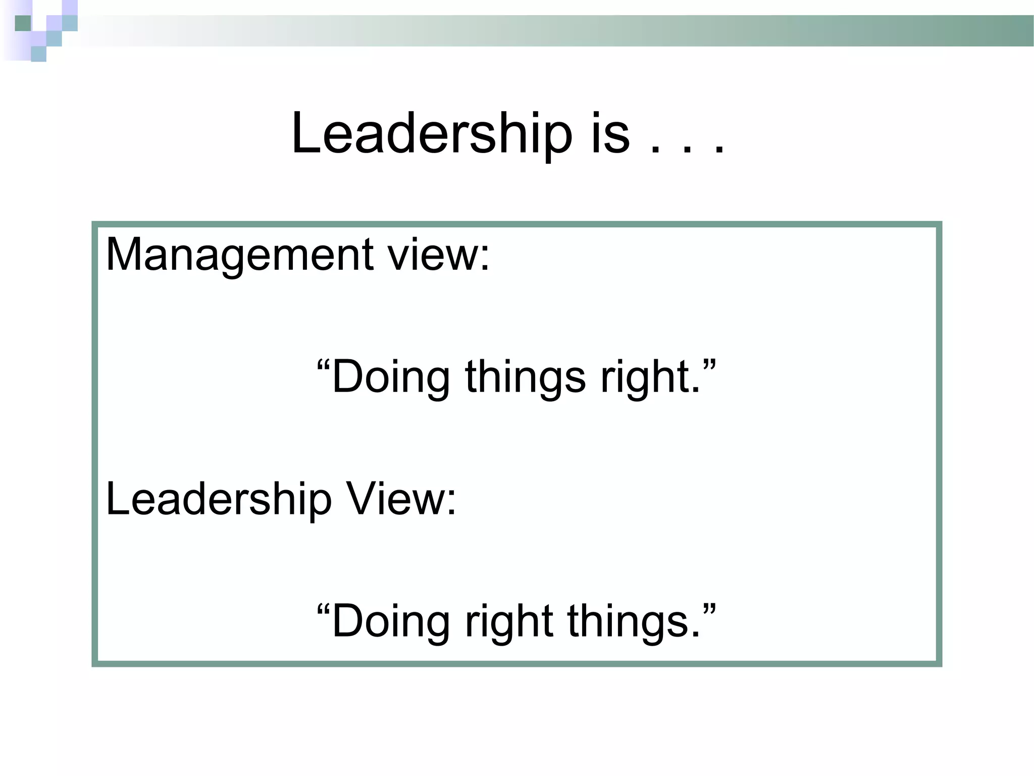 Leadership is . . .
Management view:
“Doing things right.”
Leadership View:
“Doing right things.”
 