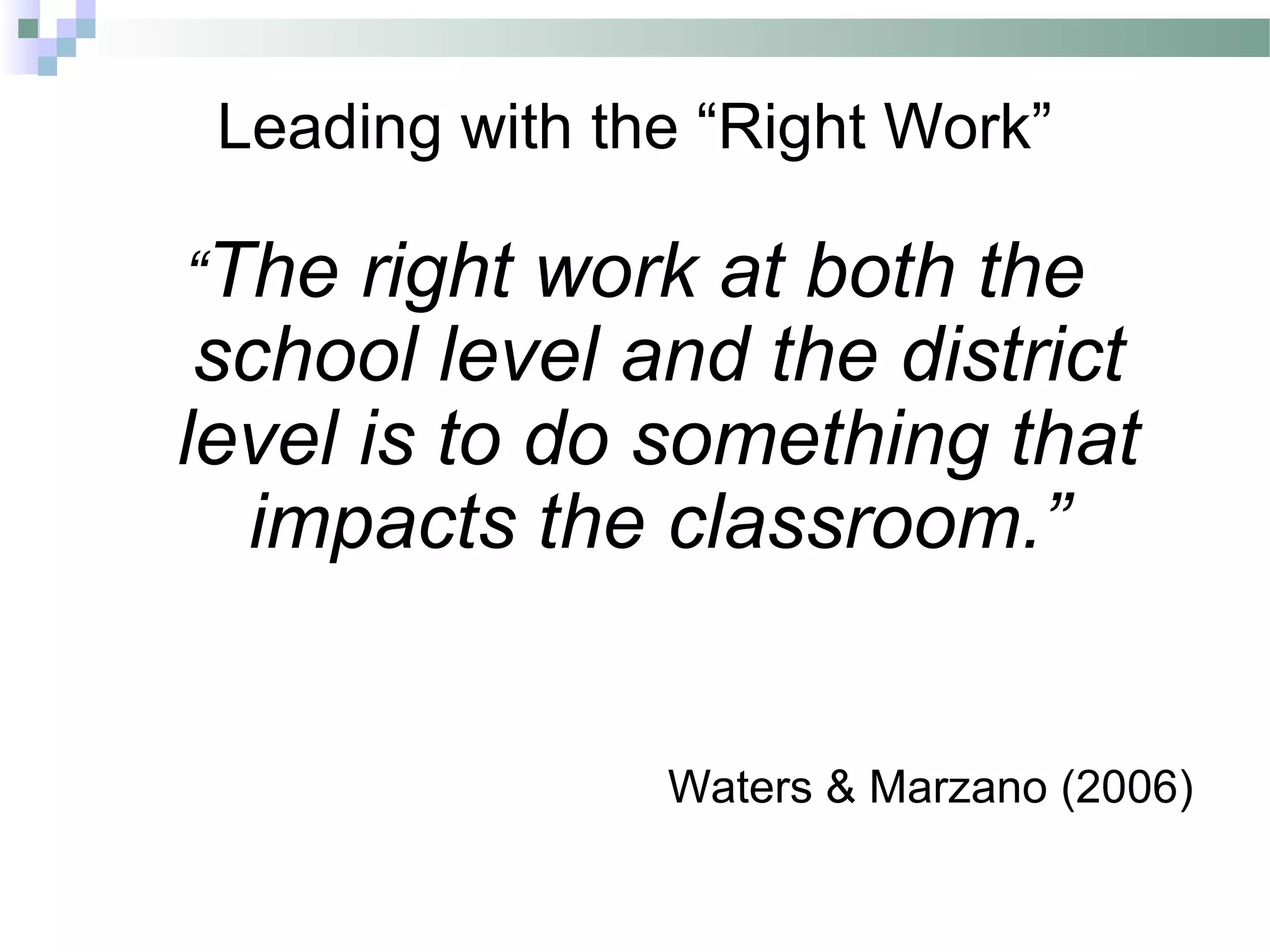 Leading with the “Right Work”
“The right work at both the
school level and the district
level is to do something that
impacts the classroom.”
Waters & Marzano (2006)
 