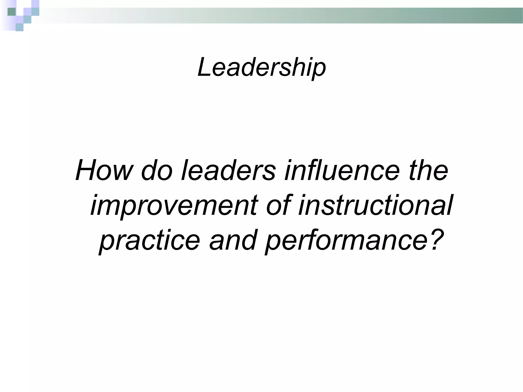Leadership
How do leaders influence the
improvement of instructional
practice and performance?
 