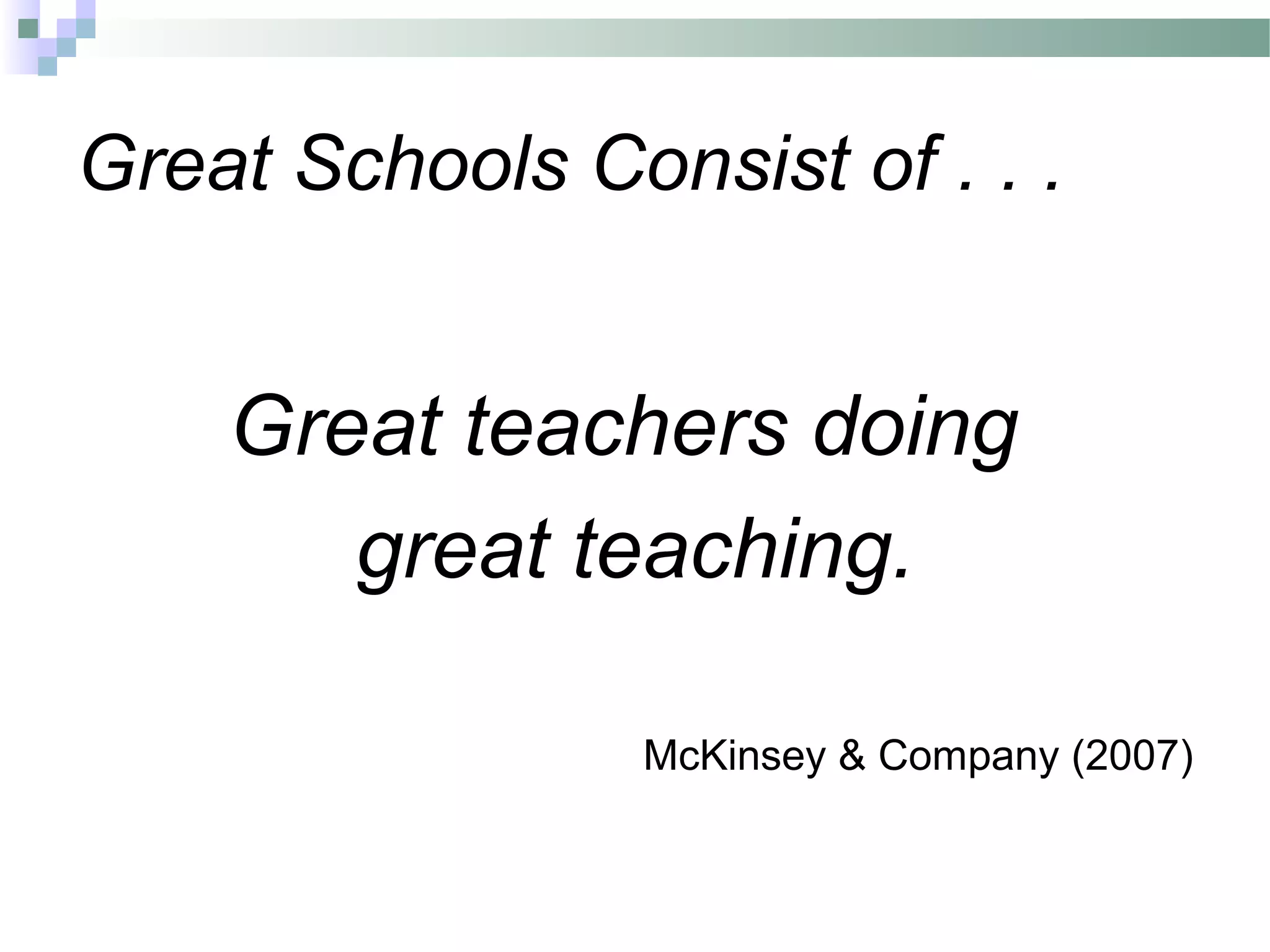 Great Schools Consist of . . .
Great teachers doing
great teaching.
McKinsey & Company (2007)
 