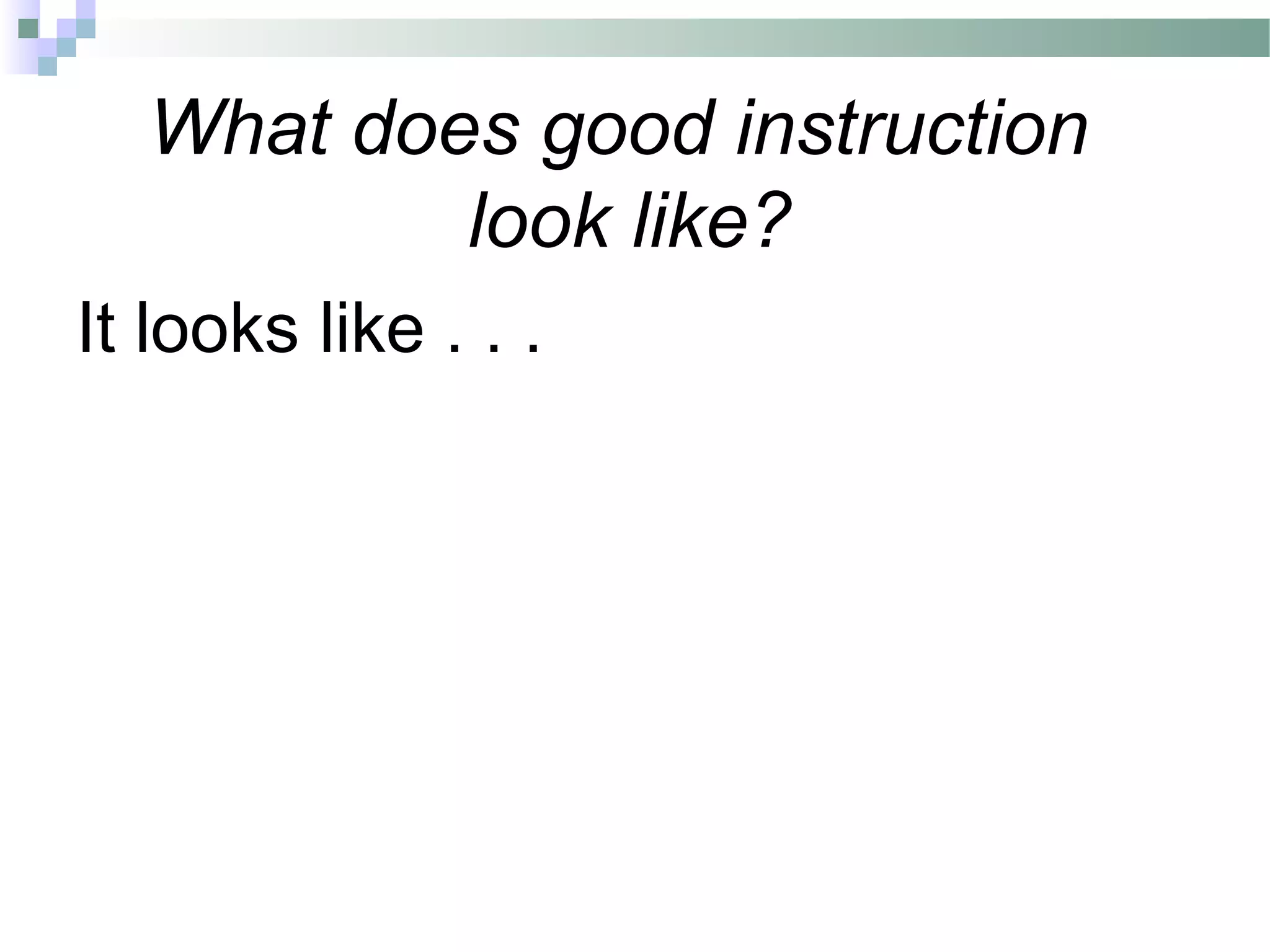 What does good instruction
look like?
It looks like . . .
 