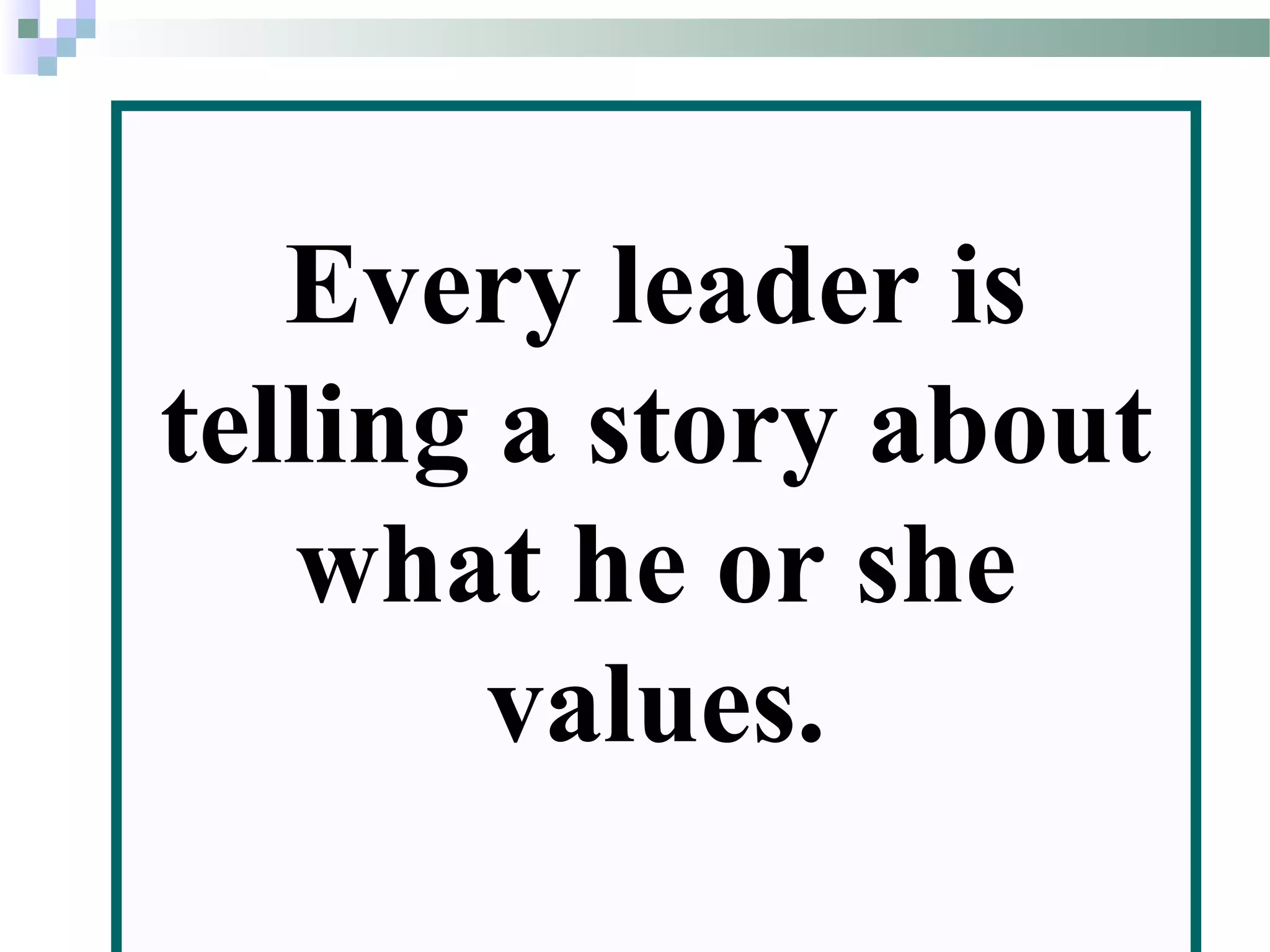 Every leader is
telling a story about
what he or she
values.
 